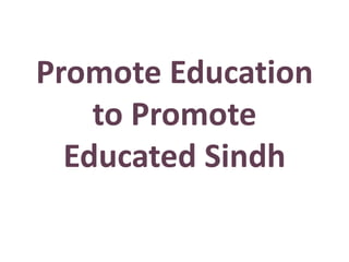 Promote Education
to Promote
Educated Sindh
 