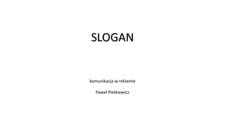 SLOGAN
komunikacja w reklamie
Paweł Pietkiewicz
 