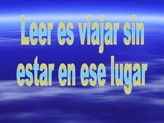 Leer es viajar sin estar en ese lugar 