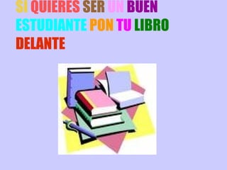 SI  QUIERES   SER   UN  BUEN  ESTUDIANTE   PON   TU   LIBRO   DELANTE 