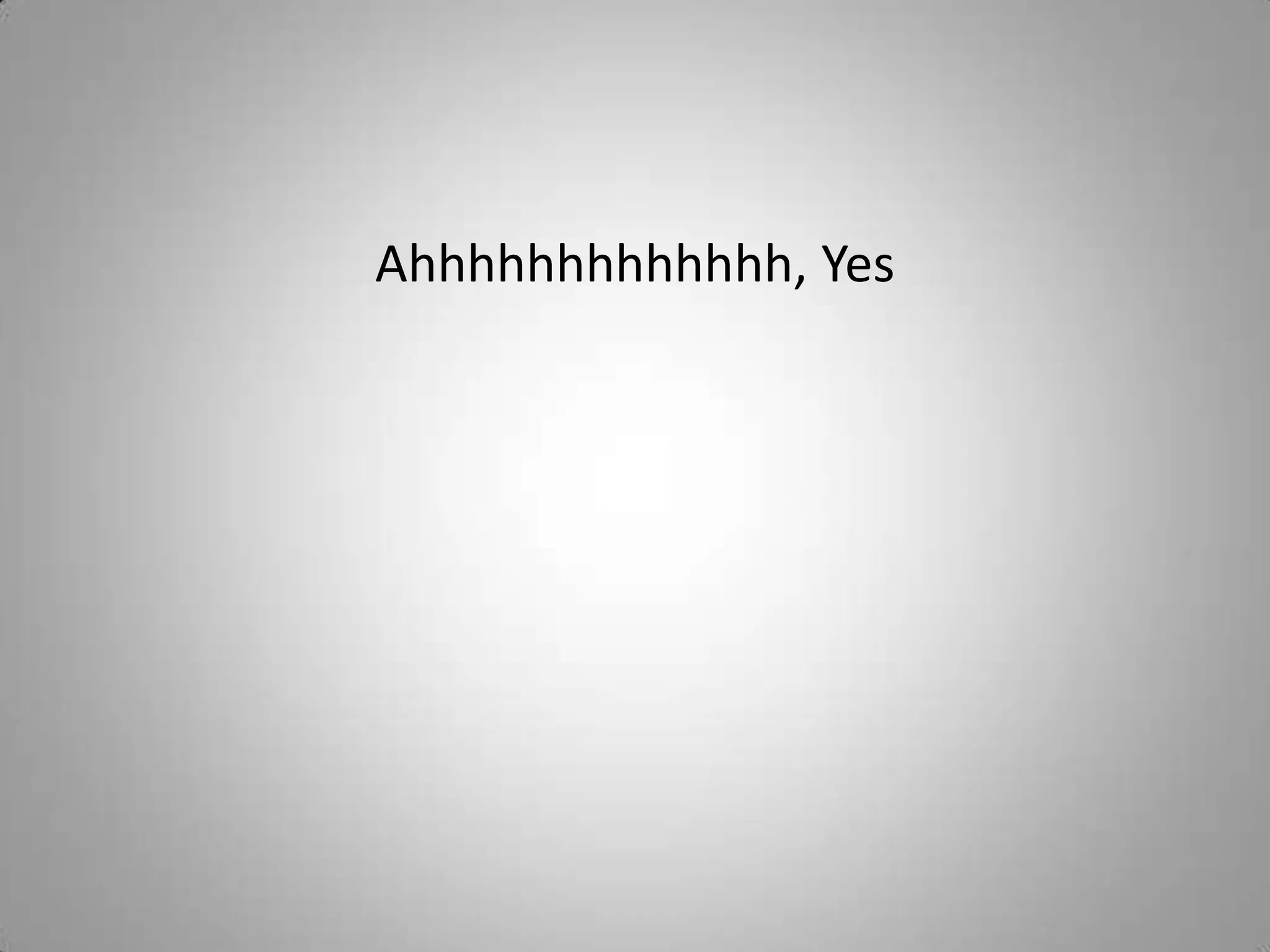 Ahhhhhhhhhhhhh, Yes