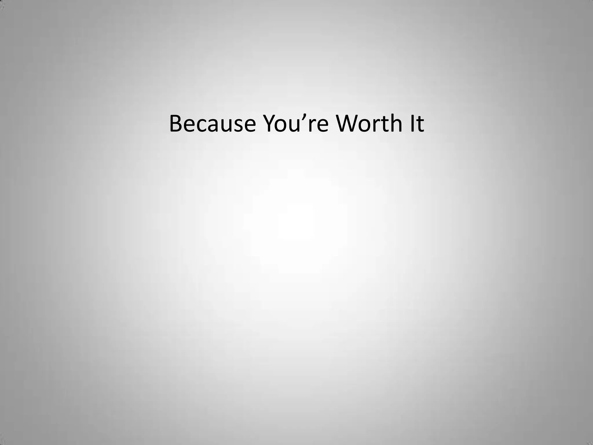 Because You’re Worth It
