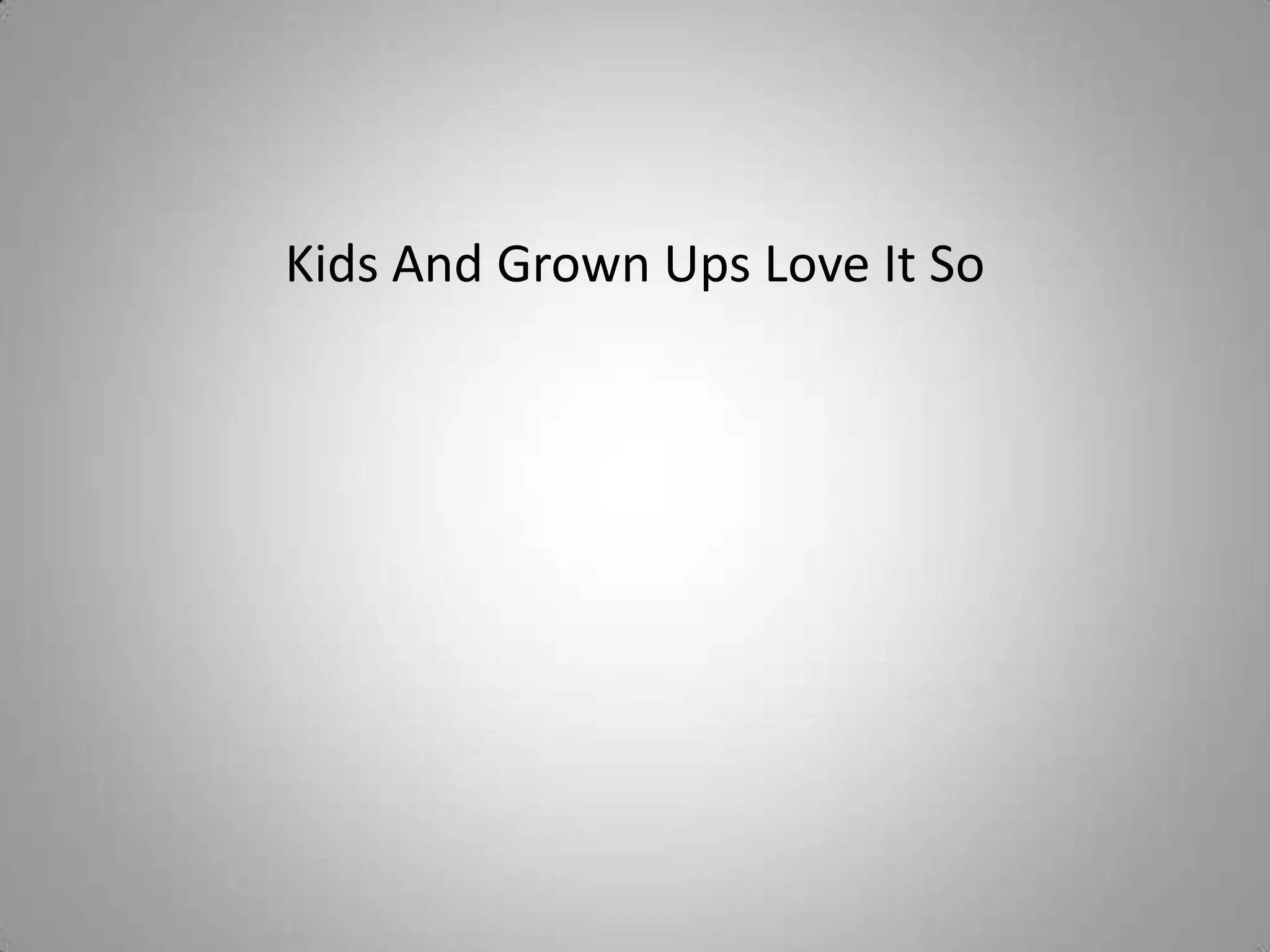 Kids And Grown Ups Love It So