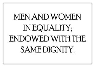 MEN AND WOMEN
IN EQUALITY;
ENDOWED WITH THE
SAME DIGNITY.
 