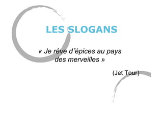 LES SLOGANS
« Je rêve d épices au pays
des merveilles »
(Jet Tour)
 