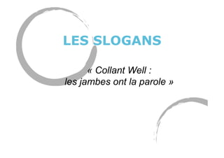 LES SLOGANS
« Collant Well :
les jambes ont la parole »
 