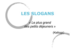 LES SLOGANS
« Le plus grand
des petits déjeuners »
(Kellogs)
 
