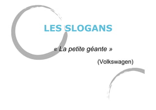 LES SLOGANS
« La petite géante »
(Volkswagen)
 