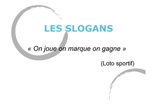LES SLOGANS
« On joue on marque on gagne »
(Loto sportif)
 