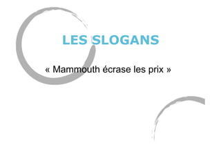 LES SLOGANS
« Mammouth écrase les prix »
 