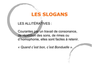 LES SLOGANS
LES ALLITÉRATIVES :
Courantes par un travail de consonance,
de répétition des sons, de rimes ou
d homophonie, elles sont faciles à retenir.
« Quand c est bon, c est Bonduelle ».
 