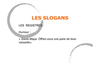 LES SLOGANS
LES REGISTRES :
Humour :
« Gants Mapa. Offrez-vous une paire de lave-
vaisselle».
 