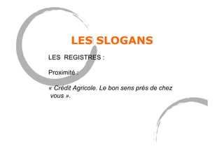 LES SLOGANS
LES REGISTRES :
Proximité :
« Crédit Agricole. Le bon sens près de chez
vous ».
 
