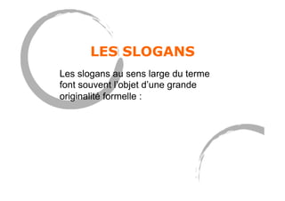 LES SLOGANS
Les slogans au sens large du terme
font souvent l’objet d’une grande
originalité formelle :
 
