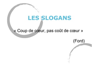 LES SLOGANS
« Coup de cœur, pas coût de cœur »
(Ford)
 