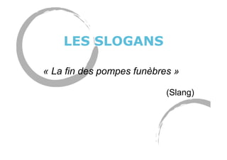 LES SLOGANS
« La fin des pompes funèbres »
(Slang)
 