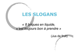 LES SLOGANS
« 8 briques en liquide,
c est toujours bon à prendre »
(Jus de fruit)
 