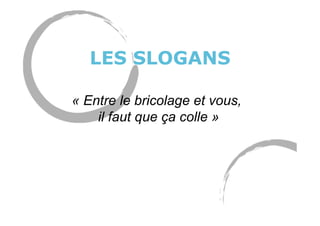 LES SLOGANS
« Entre le bricolage et vous,
il faut que ça colle »
 