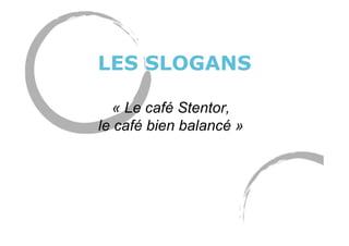 LES SLOGANS
« Le café Stentor,
le café bien balancé »
 