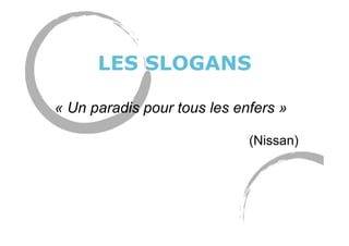 LES SLOGANS
« Un paradis pour tous les enfers »
(Nissan)
 