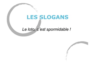 LES SLOGANS
Le loto, c est spormidable !
 