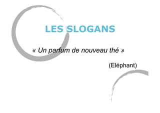 LES SLOGANS
« Un parfum de nouveau thé »
(Eléphant)
 