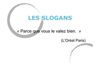 LES SLOGANS
« Parce que vous le valez bien. »
(L'Oréal Paris)
 