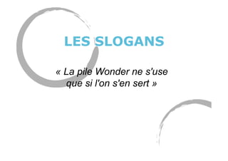LES SLOGANS
« La pile Wonder ne s'use
que si l'on s'en sert »
 