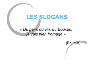 LES SLOGANS
« Du pain, du vin, du Boursin,
je vais bien fromage »
(Boursin)
 
