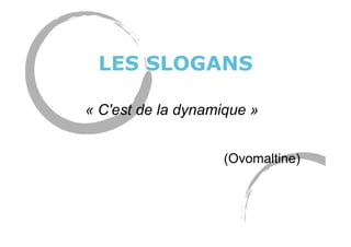 LES SLOGANS
« C'est de la dynamique »
(Ovomaltine)
 