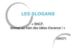 LES SLOGANS
« SNCF,
donner au train des idées d'avance ! »
(SNCF)
 