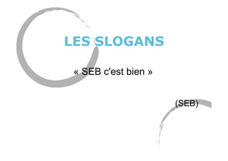 LES SLOGANS
« SEB c'est bien »
(SEB)
 