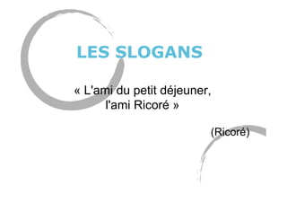 LES SLOGANS
« L'ami du petit déjeuner,
l'ami Ricoré »
(Ricoré)
 