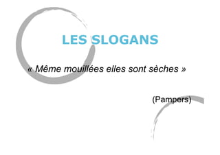 LES SLOGANS
« Même mouillées elles sont sèches »
(Pampers)
 