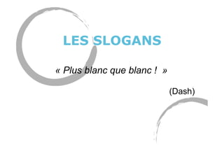 LES SLOGANS
« Plus blanc que blanc ! »
(Dash)
 