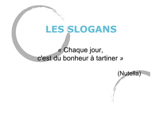 LES SLOGANS
« Chaque jour,
c'est du bonheur à tartiner »
(Nutella)
 