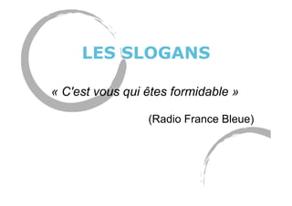 LES SLOGANS
« C'est vous qui êtes formidable »
(Radio France Bleue)
 