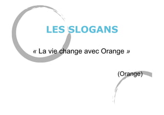 LES SLOGANS
« La vie change avec Orange »
(Orange)
 