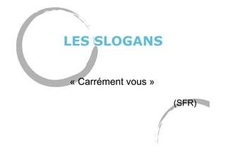 LES SLOGANS
« Carrément vous »
(SFR)
 