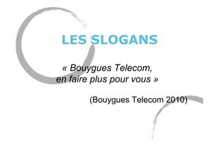 LES SLOGANS
« Bouygues Telecom,
en faire plus pour vous »
(Bouygues Telecom 2010)
 