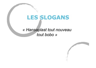 LES SLOGANS
« Hansaplast tout nouveau
tout bobo »
 