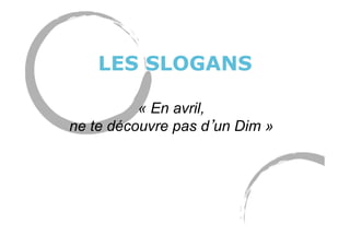 LES SLOGANS
« En avril,
ne te découvre pas d un Dim »
 