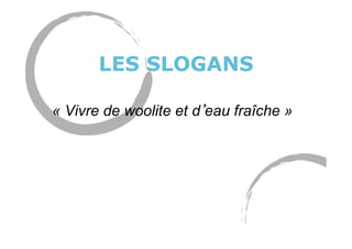 LES SLOGANS
« Vivre de woolite et d eau fraîche »
 