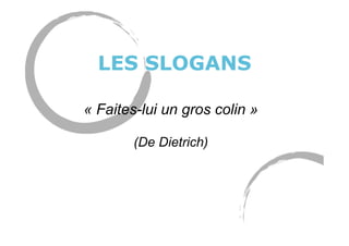LES SLOGANS
« Faites-lui un gros colin »
(De Dietrich)
 