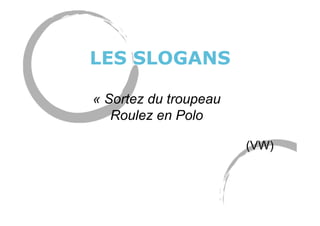 LES SLOGANS
« Sortez du troupeau
Roulez en Polo
(VW)
 