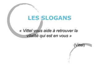 LES SLOGANS
« Vittel vous aide à retrouver la
vitalité qui est en vous »
(Vittel)
 