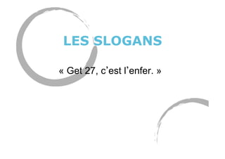 LES SLOGANS
« Get 27, c est l enfer. »
 