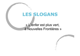 LES SLOGANS
« L enfer est plus vert,
à Nouvelles Frontières »
 