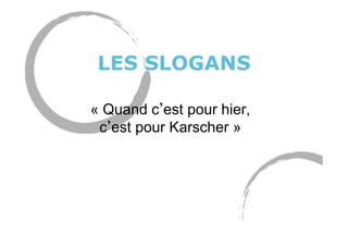 LES SLOGANS
« Quand c est pour hier,
c est pour Karscher »
 