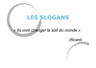 LES SLOGANS
« Ils vont changer la soif du monde »
(Ricard)
 